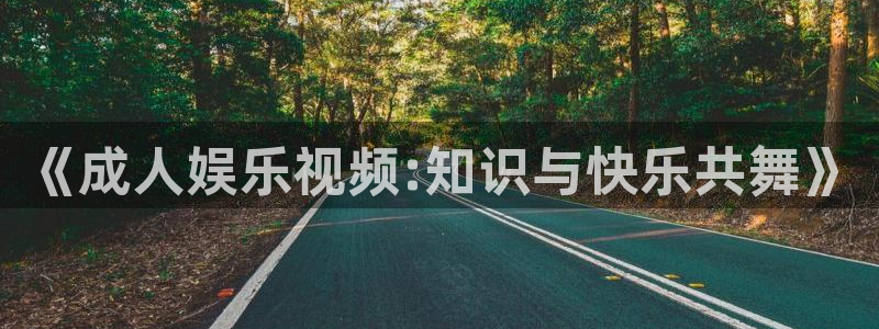 蓝狮在线游戏怎么注册：《成人娱乐视频:知识与快乐共舞》