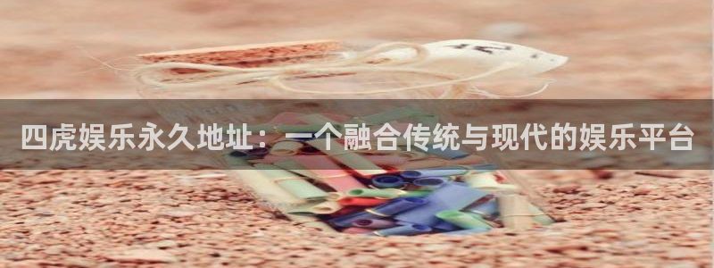 蓝狮在线平台：四虎娱乐永久地址：一个融合传统与现代的娱乐平台
