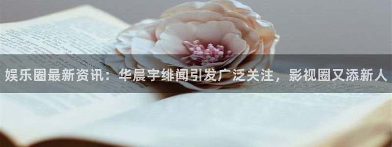 蓝狮在线邀请码怎么获得：娱乐圈最新资讯：华晨宇绯闻引发广泛关注，影视圈又添新人