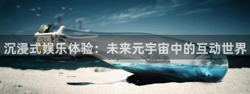 蓝狮在线注册平台官网：沉浸式娱乐体验：未来元宇宙中的互动世界
