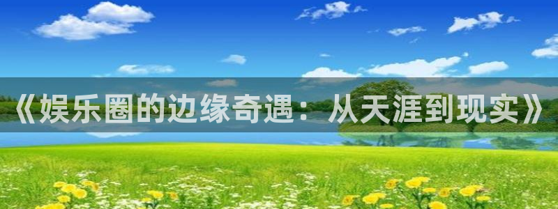 蓝狮在线注册开户：《娱乐圈的边缘奇遇：从天涯到现实》