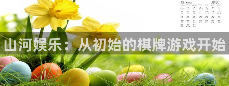蓝狮在线注册地址：山河娱乐：从初始的棋牌游戏开始