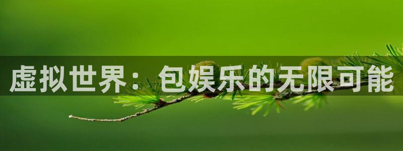 蓝狮在线登录：虚拟世界：包娱乐的无限可能