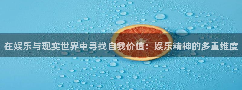 蓝狮在线注册地址：在娱乐与现实世界中寻找自我价值：娱乐精神的多重维度