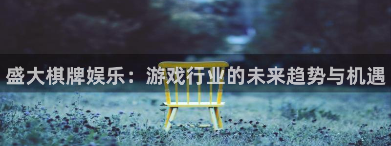 蓝狮在线注册开户：盛大棋牌娱乐：游戏行业的未来趋势与机遇